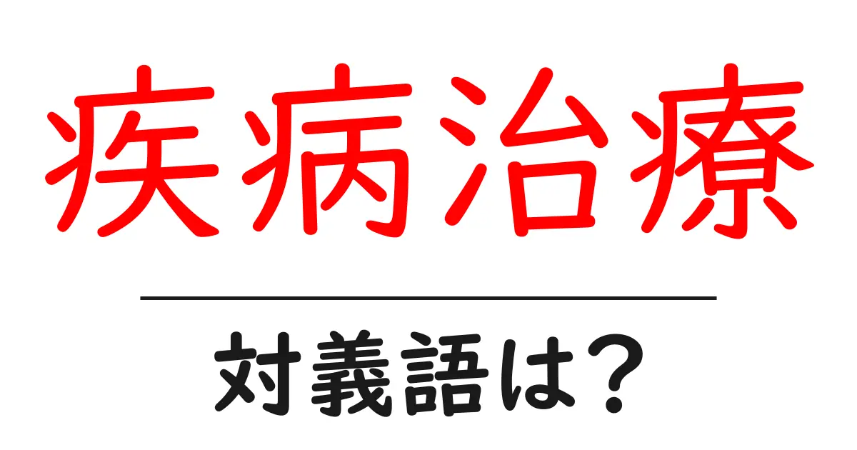 疾病治療の対義語・反対語を使用例を交えて分かりやすく解説!