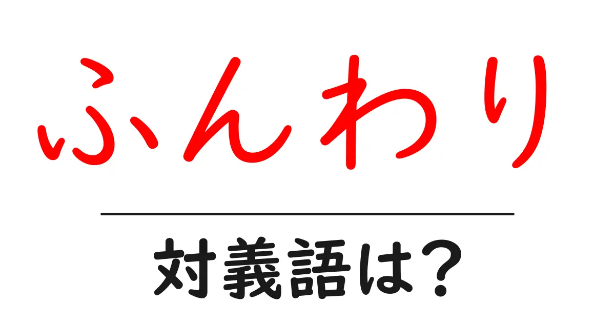 ふんわりの対義語・反対語を使用例を交えて分かりやすく解説!