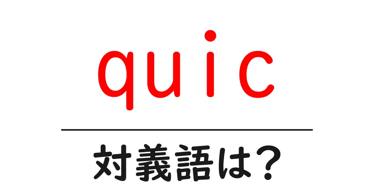 quicの対義語・反対語を使用例を交えて分かりやすく解説!
