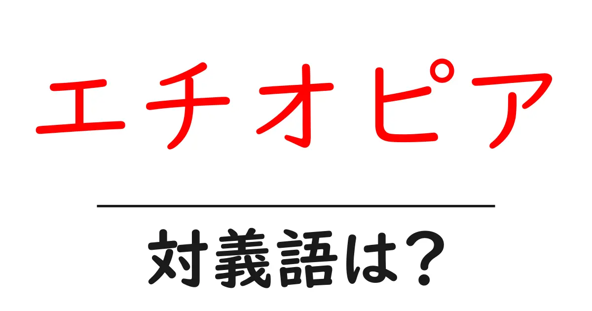 エチオピアの対義語・反対語を使用例を交えて分かりやすく解説!