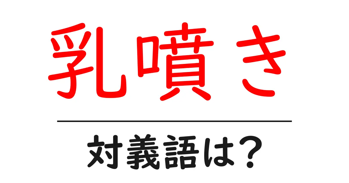 乳噴きの対義語・反対語を使用例を交えて分かりやすく解説!
