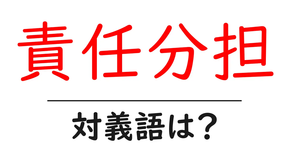 責任分担の対義語・反対語を使用例を交えて分かりやすく解説!