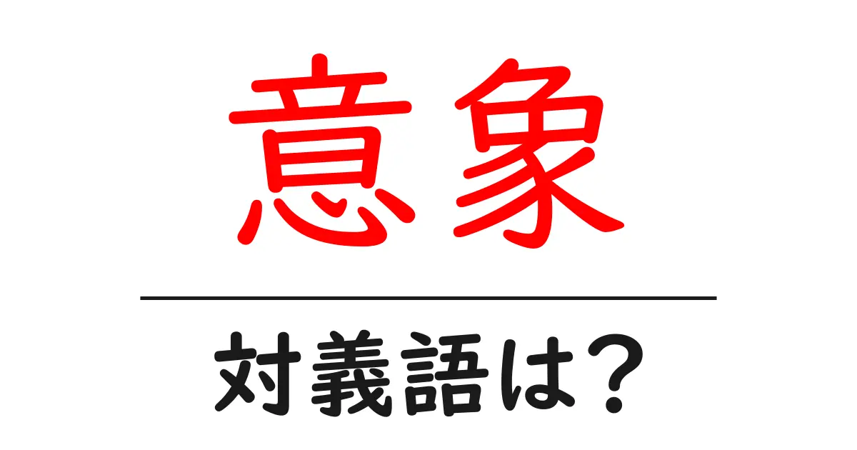 意象の対義語・反対語を使用例を交えて分かりやすく解説!
