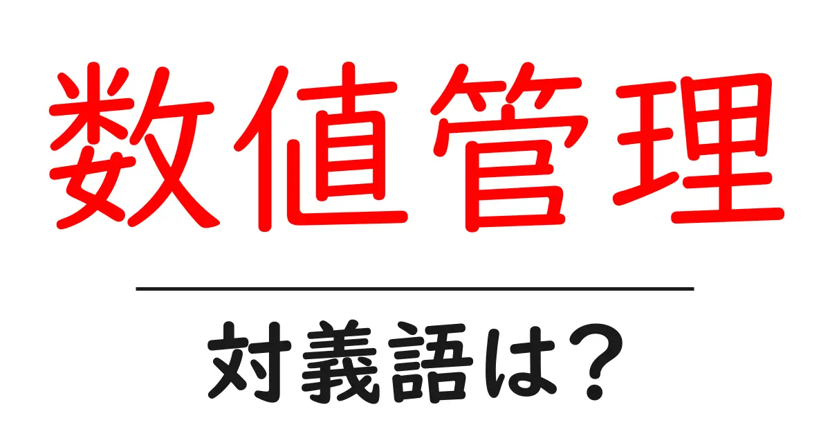 数値管理の対義語・反対語を使用例を交えて分かりやすく解説!