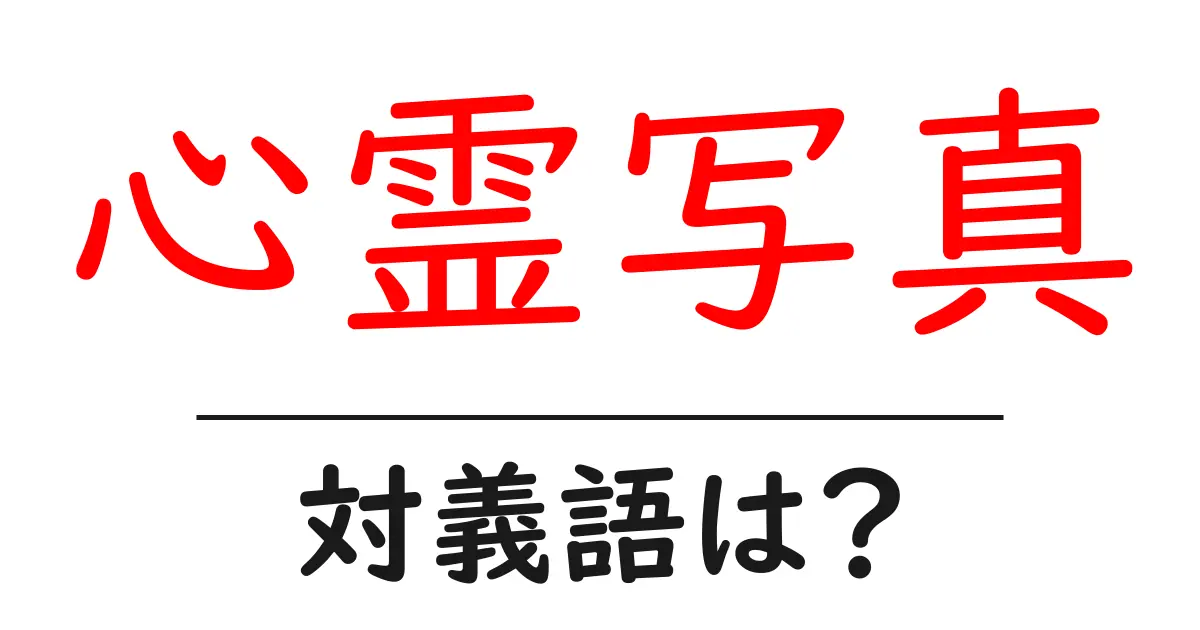 心霊写真の対義語・反対語を使用例を交えて分かりやすく解説!