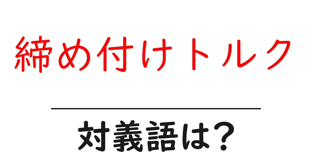 締め付けトルクの対義語・反対語を使用例を交えて分かりやすく解説!
