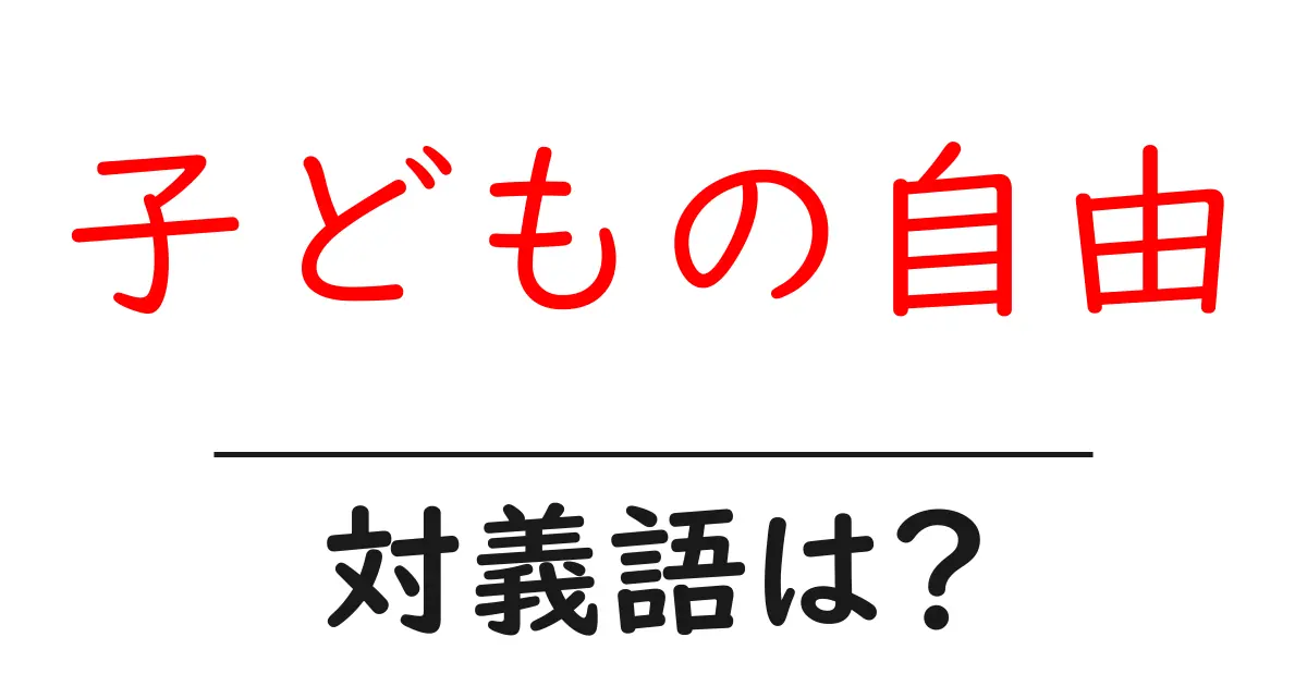 子どもの自由の対義語・反対語を使用例を交えて分かりやすく解説!