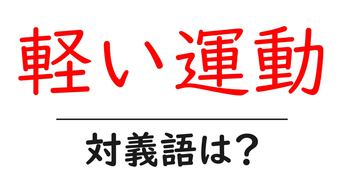 軽い運動の対義語・反対語を使用例を交えて分かりやすく解説!