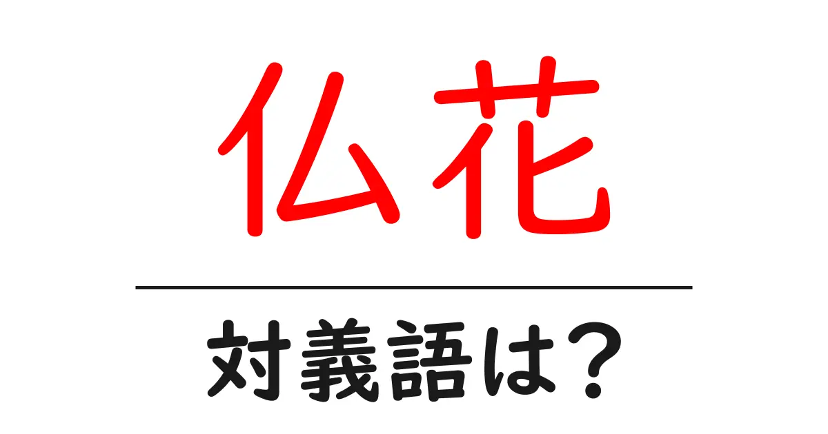 仏花の対義語・反対語を使用例を交えて分かりやすく解説!