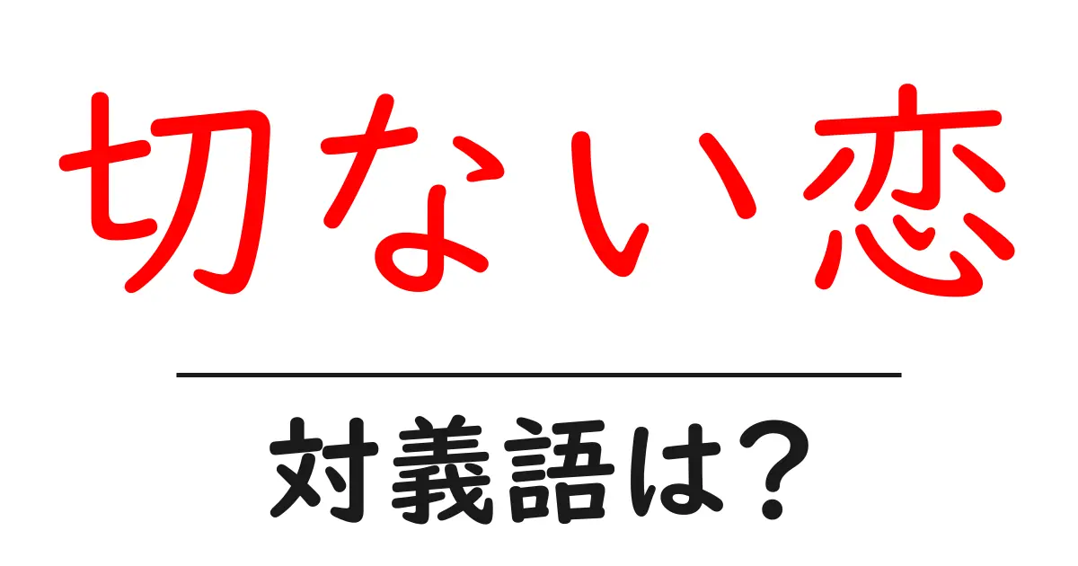 切ない恋の対義語・反対語を使用例を交えて分かりやすく解説！