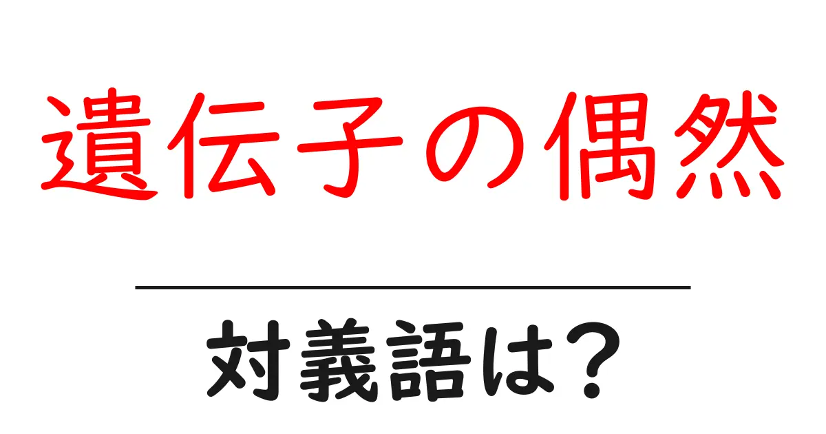 遺伝子の偶然の対義語・反対語を使用例を交えて分かりやすく解説！