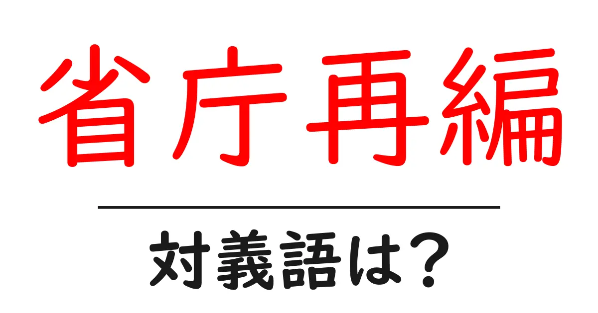 省庁再編の対義語・反対語を使用例を交えて分かりやすく解説!