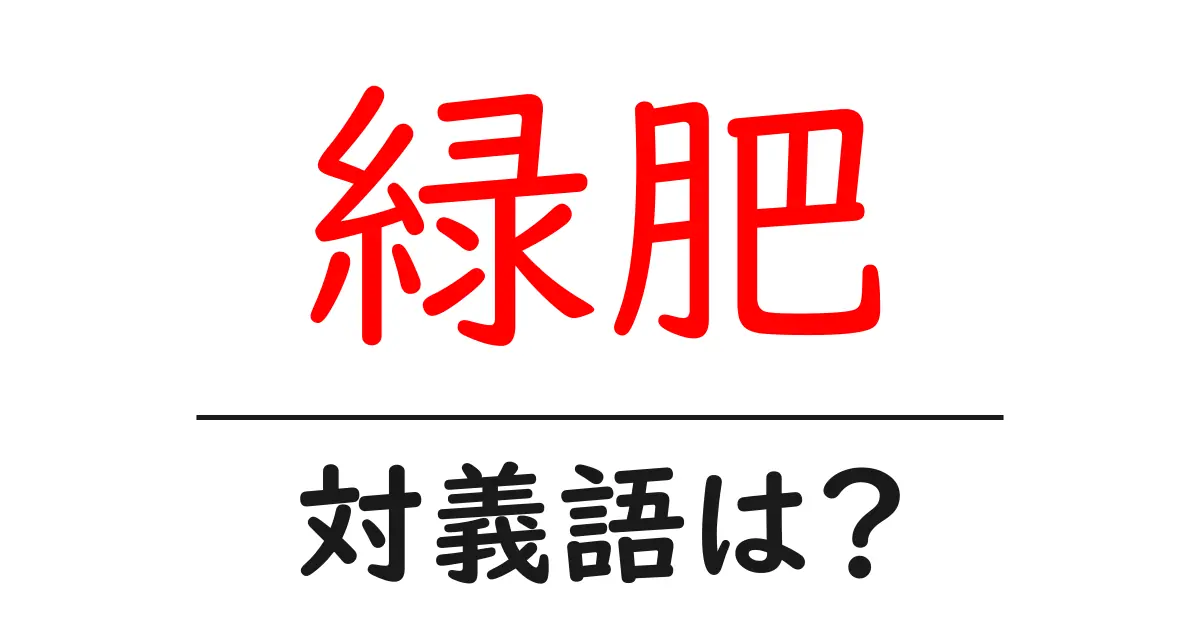 緑肥の対義語・反対語を使用例を交えて分かりやすく解説！