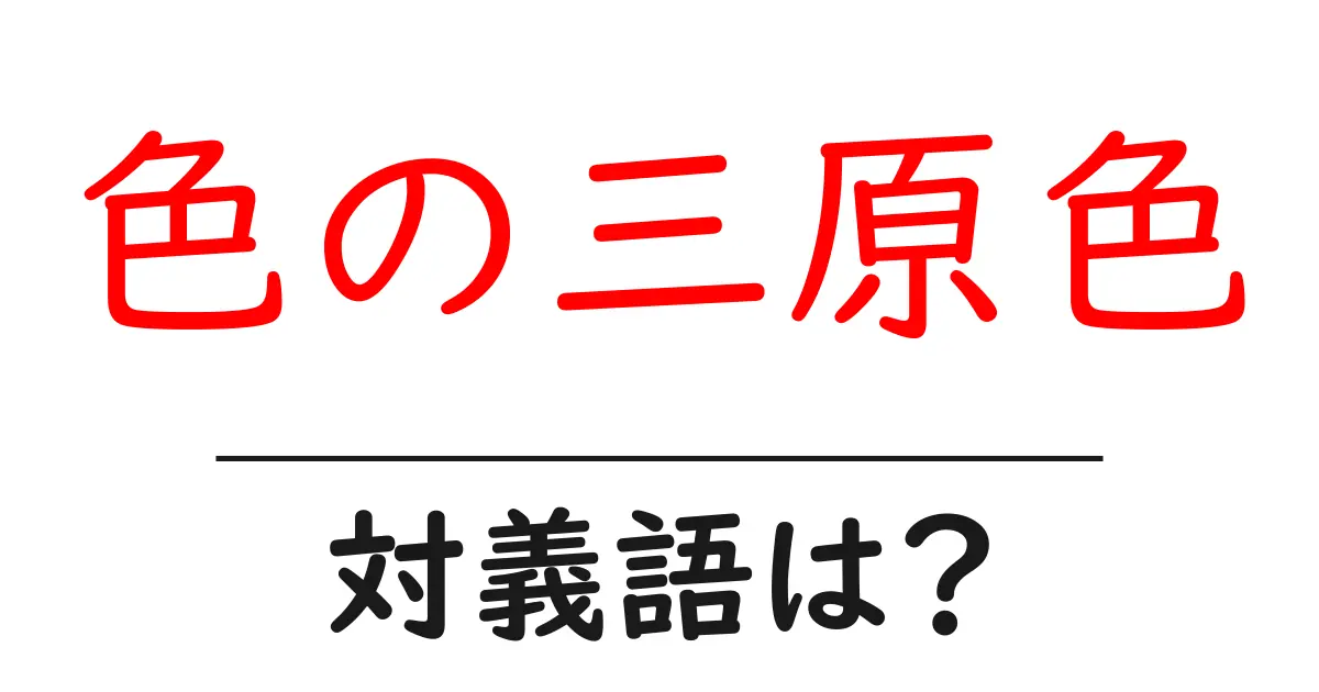 色の三原色の対義語・反対語を使用例を交えて分かりやすく解説!