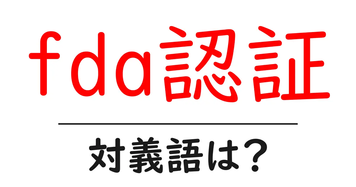 fda認証の対義語・反対語を使用例を交えて分かりやすく解説!