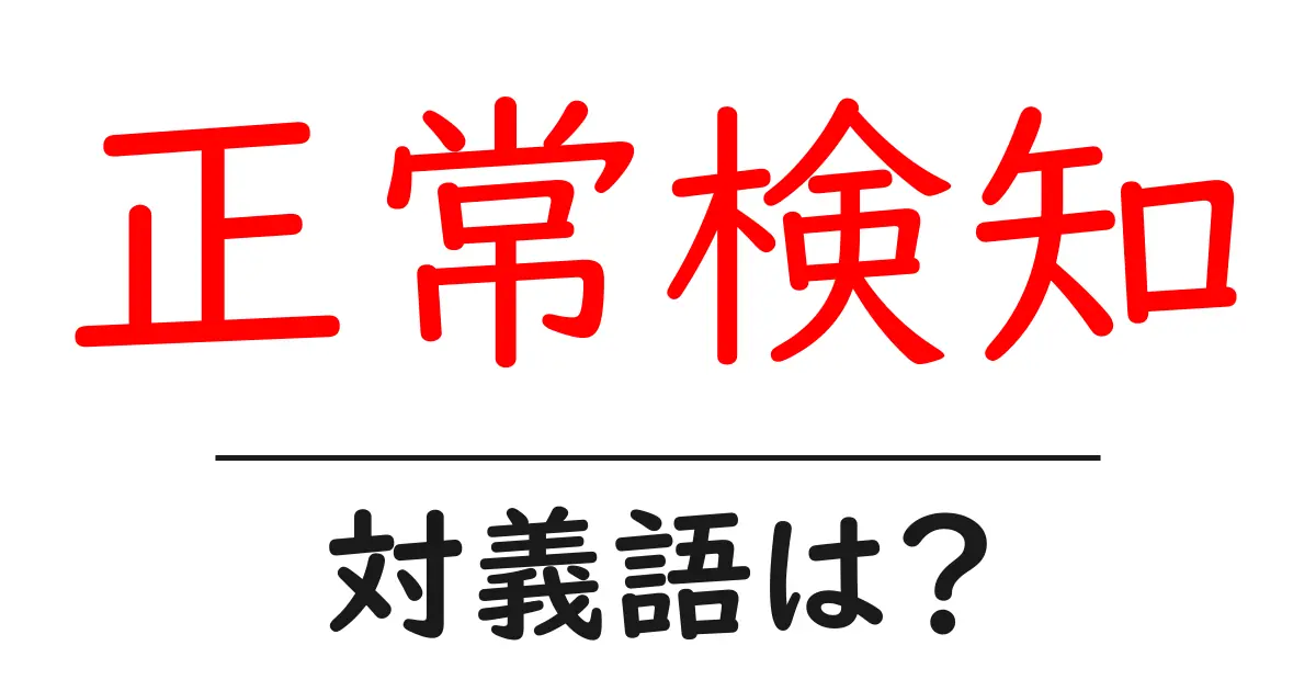 正常検知の対義語・反対語を使用例を交えて分かりやすく解説！