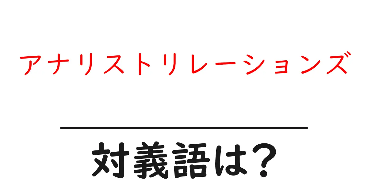アナリストリレーションズの対義語・反対語を使用例を交えて分かりやすく解説！