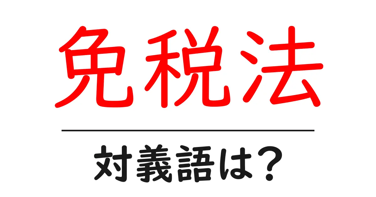 免税法の対義語・反対語を使用例を交えて分かりやすく解説!