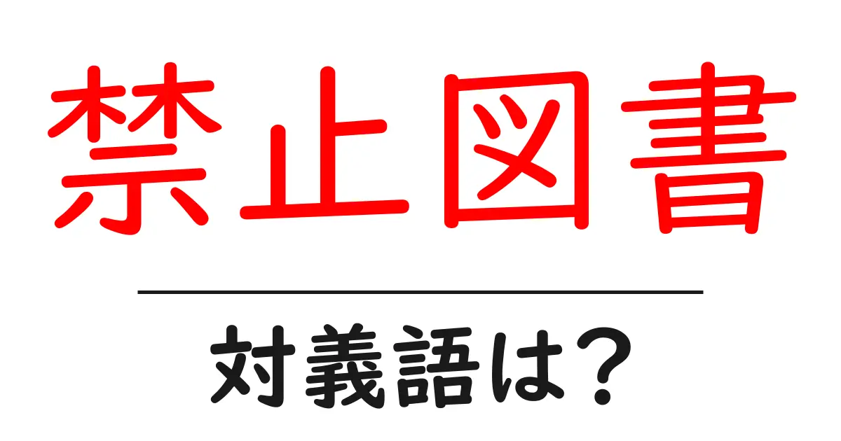 禁止図書の対義語・反対語を使用例を交えて分かりやすく解説!