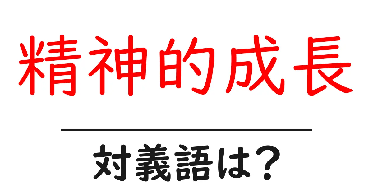 精神的成長の対義語・反対語を使用例を交えて分かりやすく解説!