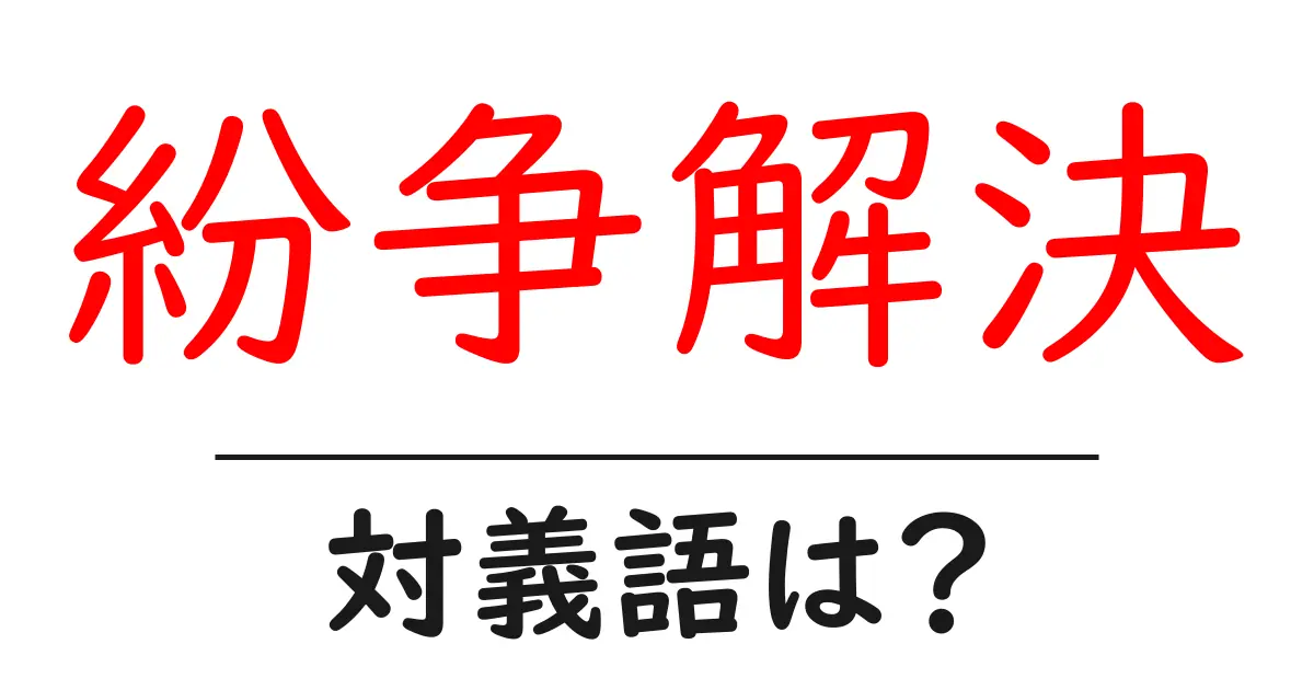 紛争解決の対義語・反対語を使用例を交えて分かりやすく解説！