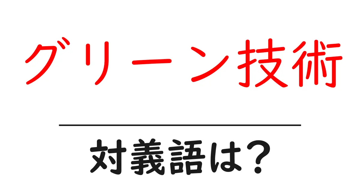 グリーン技術の対義語・反対語を使用例を交えて分かりやすく解説!