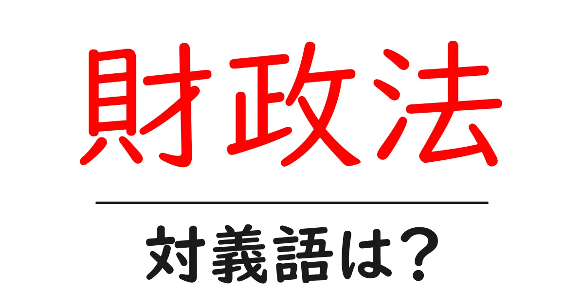 財政法の対義語・反対語を使用例を交えて分かりやすく解説!