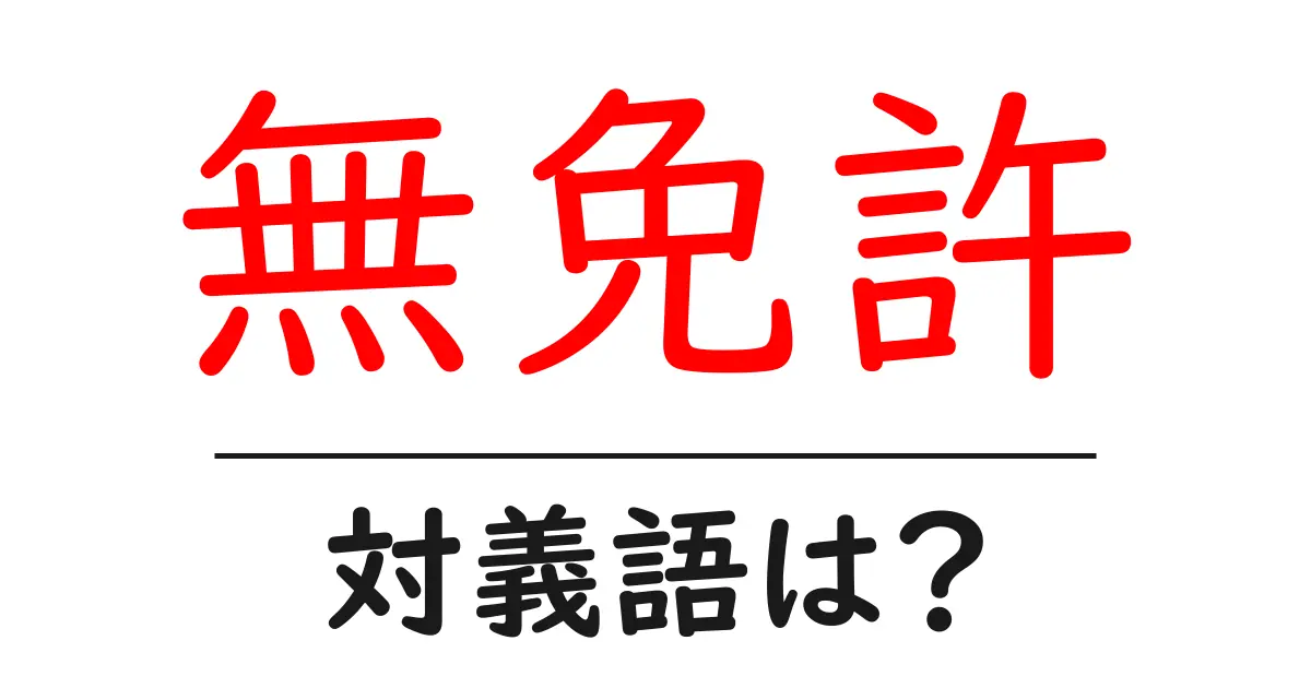 無免許の対義語・反対語を使用例を交えて分かりやすく解説!