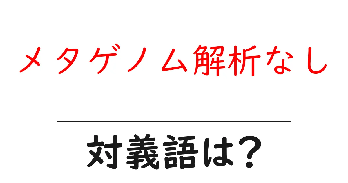 メタゲノム解析なしの対義語・反対語を使用例を交えて分かりやすく解説!