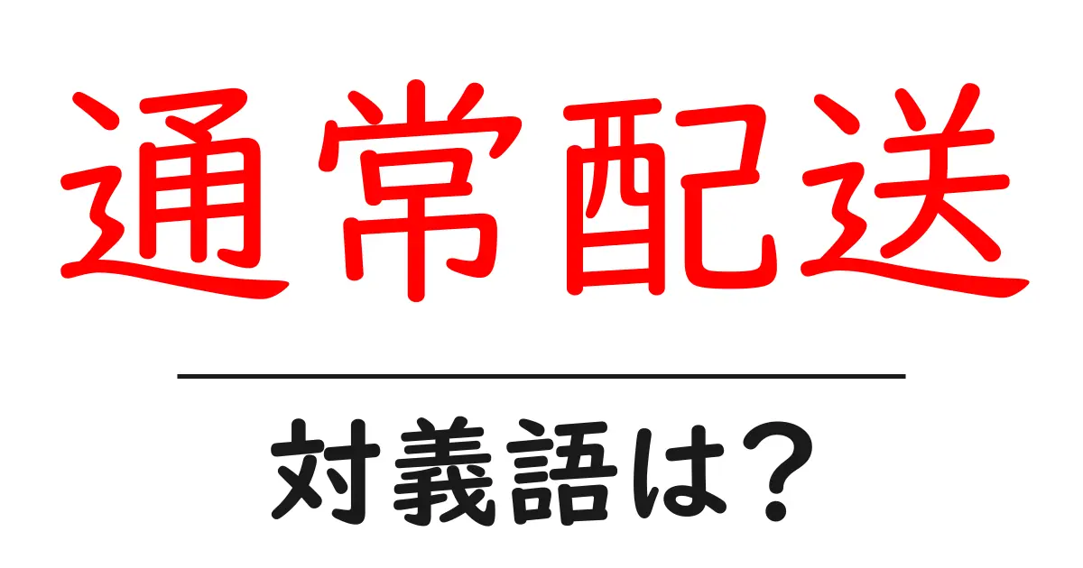 通常配送の対義語・反対語を使用例を交えて分かりやすく解説！