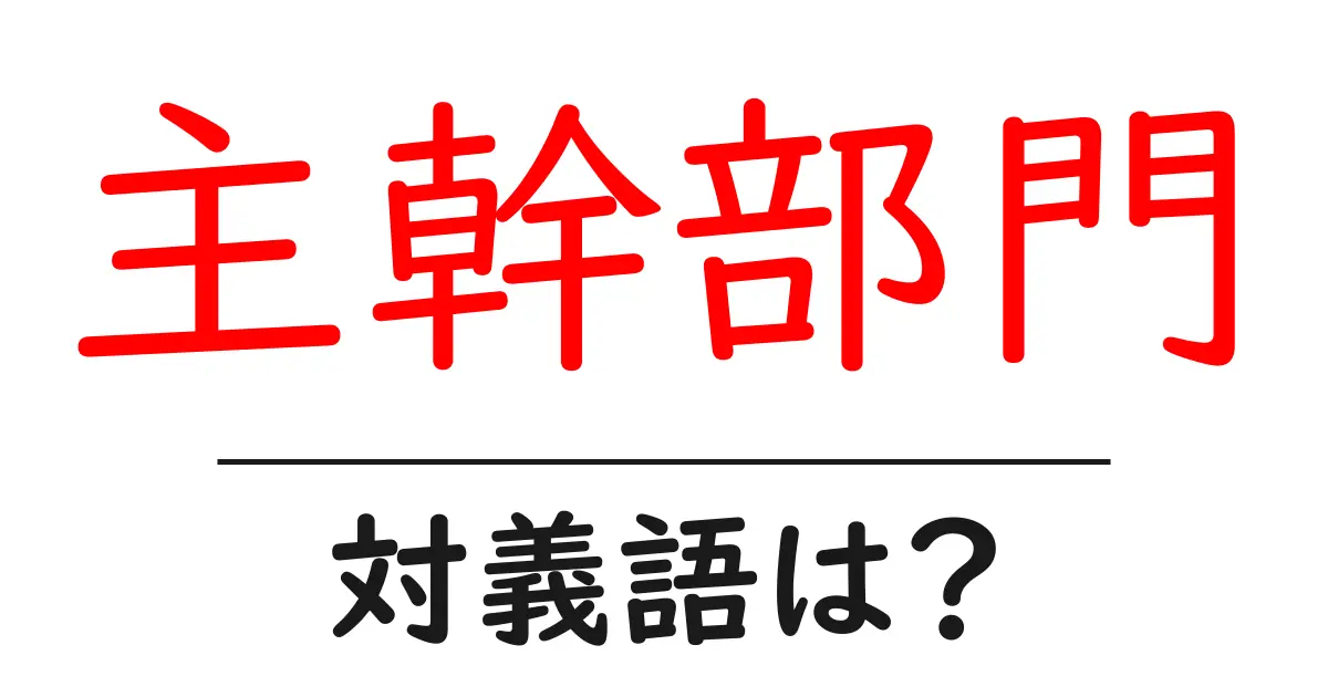 主幹部門の対義語・反対語を使用例を交えて分かりやすく解説!