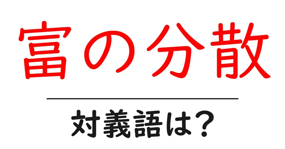 富の分散の対義語・反対語を使用例を交えて分かりやすく解説!