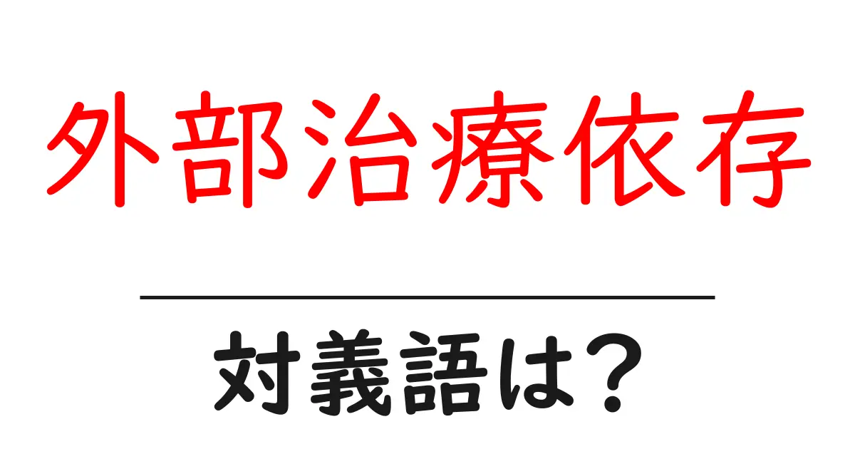 外部治療依存の対義語・反対語を使用例を交えて分かりやすく解説!