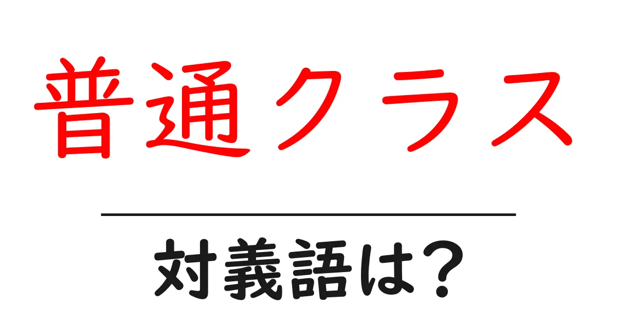普通クラスの対義語・反対語を使用例を交えて分かりやすく解説!