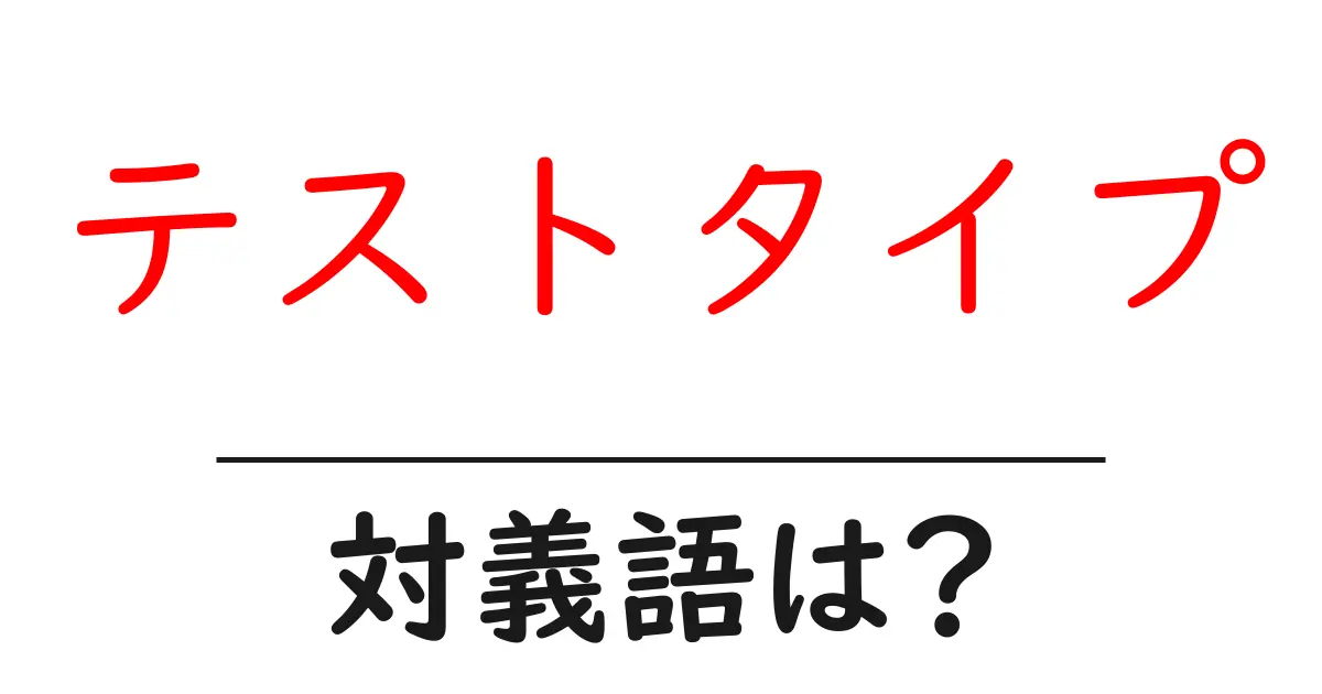 テストタイプの対義語・反対語を使用例を交えて分かりやすく解説!