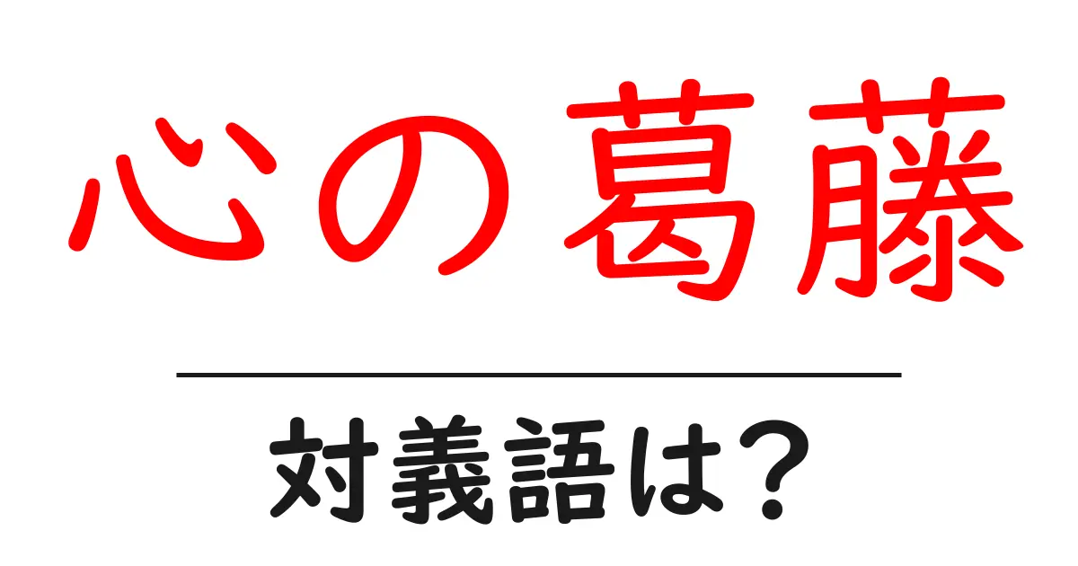 心の葛藤の対義語・反対語を使用例を交えて分かりやすく解説!