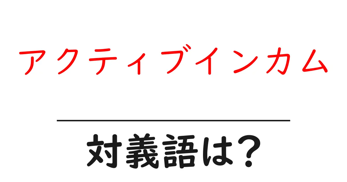 アクティブインカムの対義語・反対語を使用例を交えて分かりやすく解説！