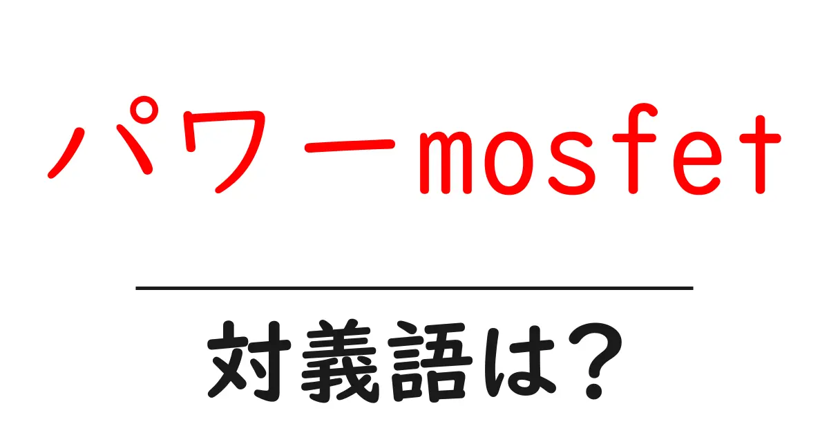 パワーmosfetの対義語・反対語を使用例を交えて分かりやすく解説!