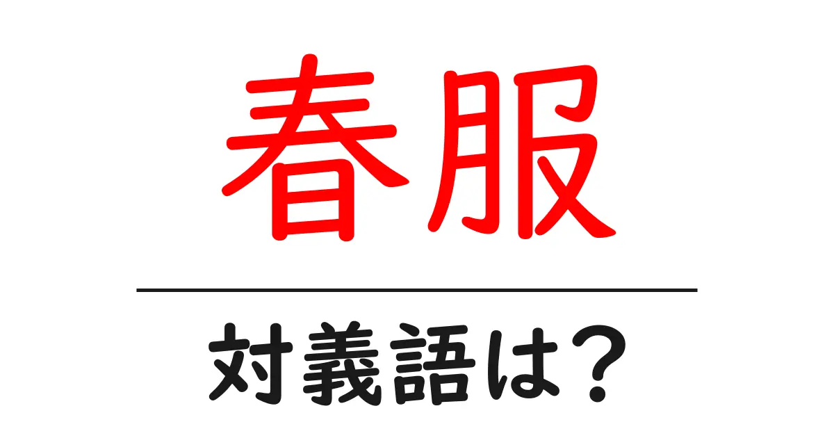 春服の対義語・反対語を使用例を交えて分かりやすく解説!