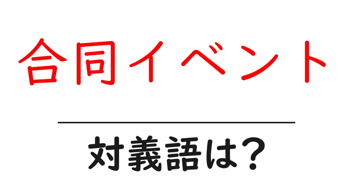 合同イベントの対義語・反対語を使用例を交えて分かりやすく解説!