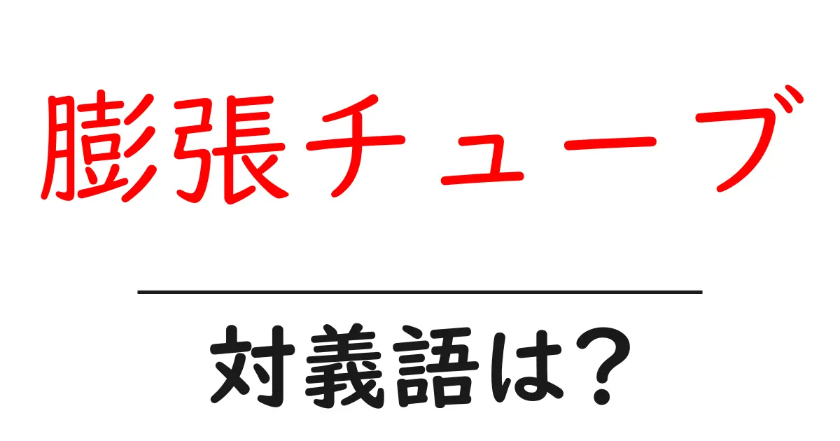 膨張チューブの対義語・反対語を使用例を交えて分かりやすく解説!