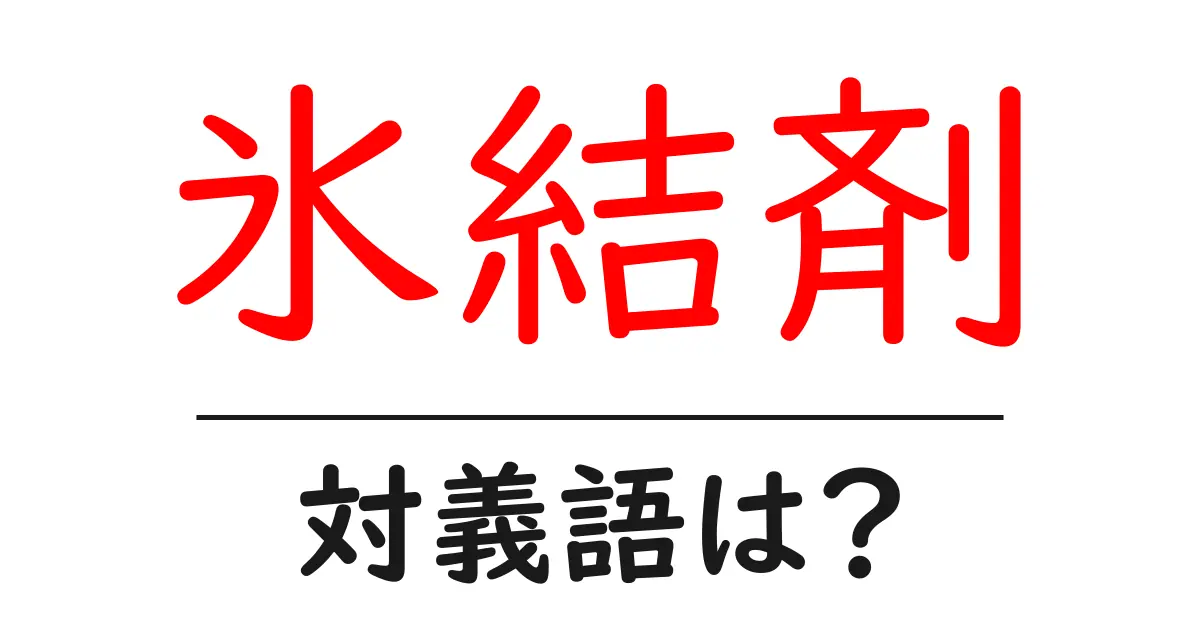 氷結剤の対義語・反対語を使用例を交えて分かりやすく解説!