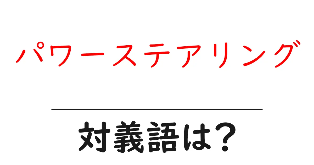 パワーステアリングの対義語・反対語を使用例を交えて分かりやすく解説!