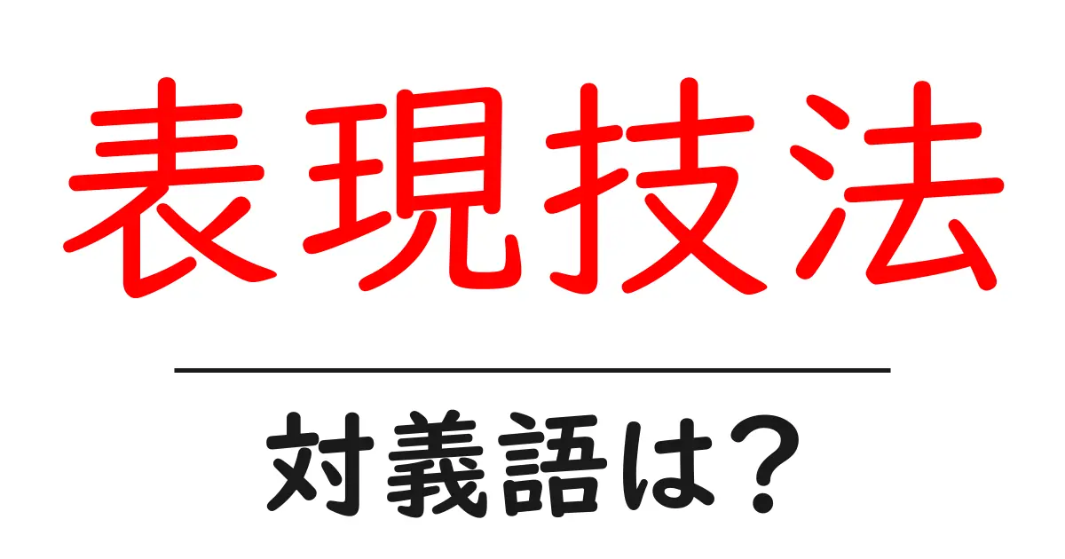 表現技法の対義語・反対語を使用例を交えて分かりやすく解説！
