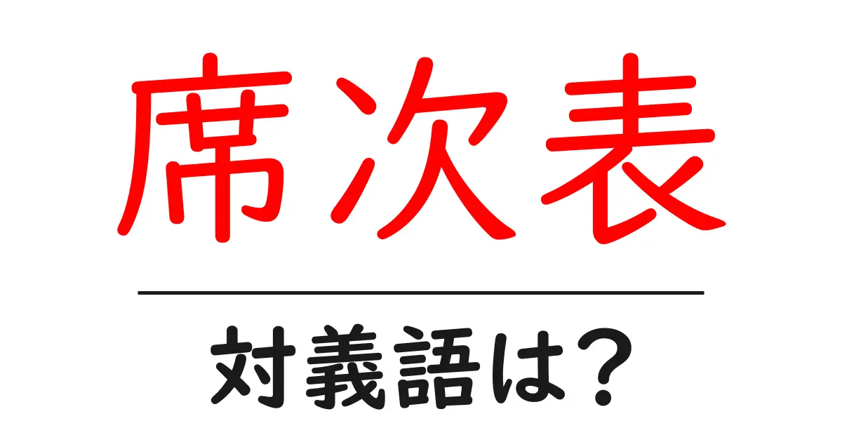 席次表の対義語・反対語を使用例を交えて分かりやすく解説!