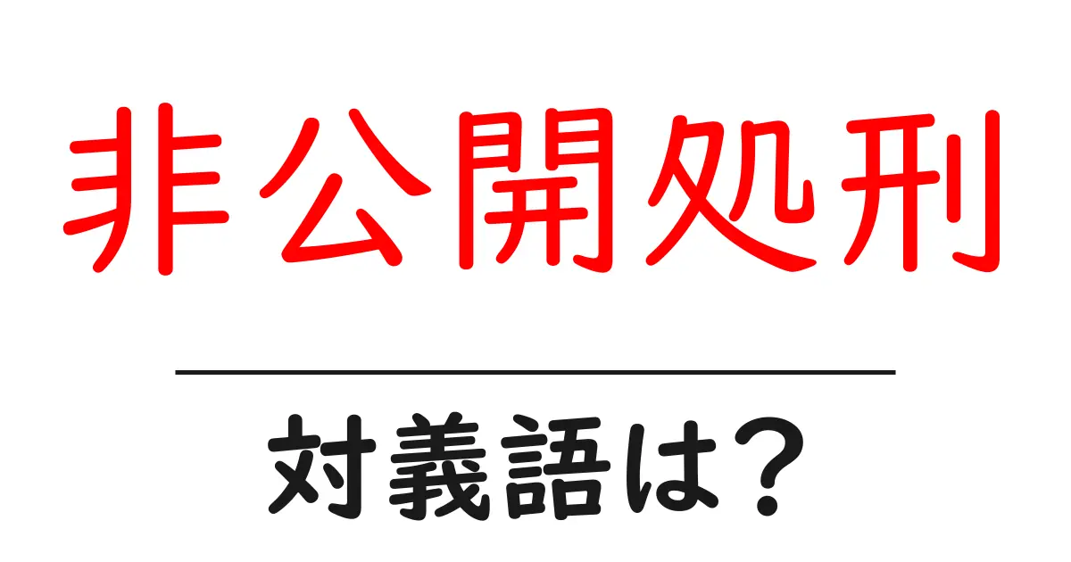 非公開処刑の対義語・反対語を使用例を交えて分かりやすく解説!