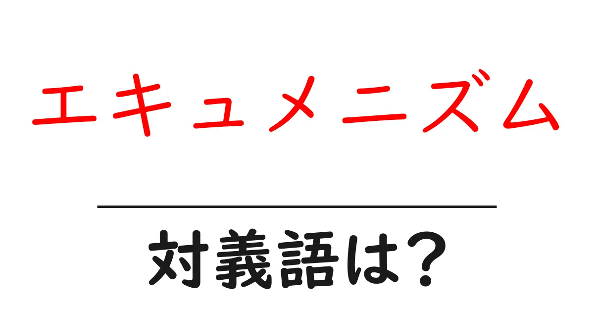 エキュメニズムの対義語・反対語を使用例を交えて分かりやすく解説!
