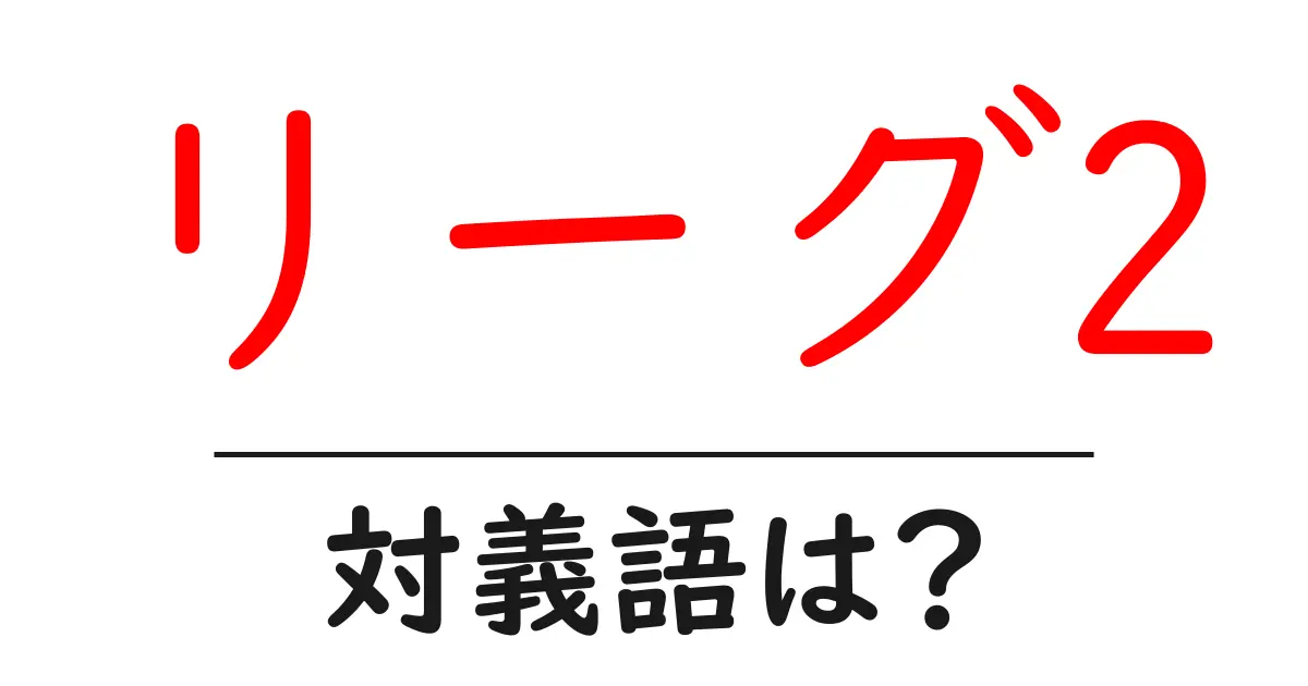 リーグ2の対義語・反対語を使用例を交えて分かりやすく解説！