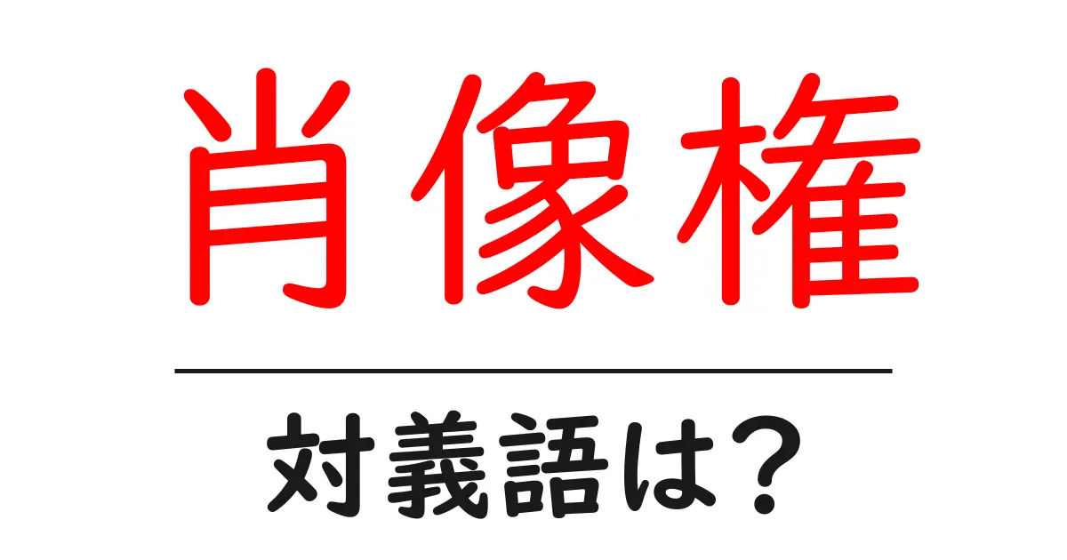 肖像権の対義語・反対語を使用例を交えて分かりやすく解説！