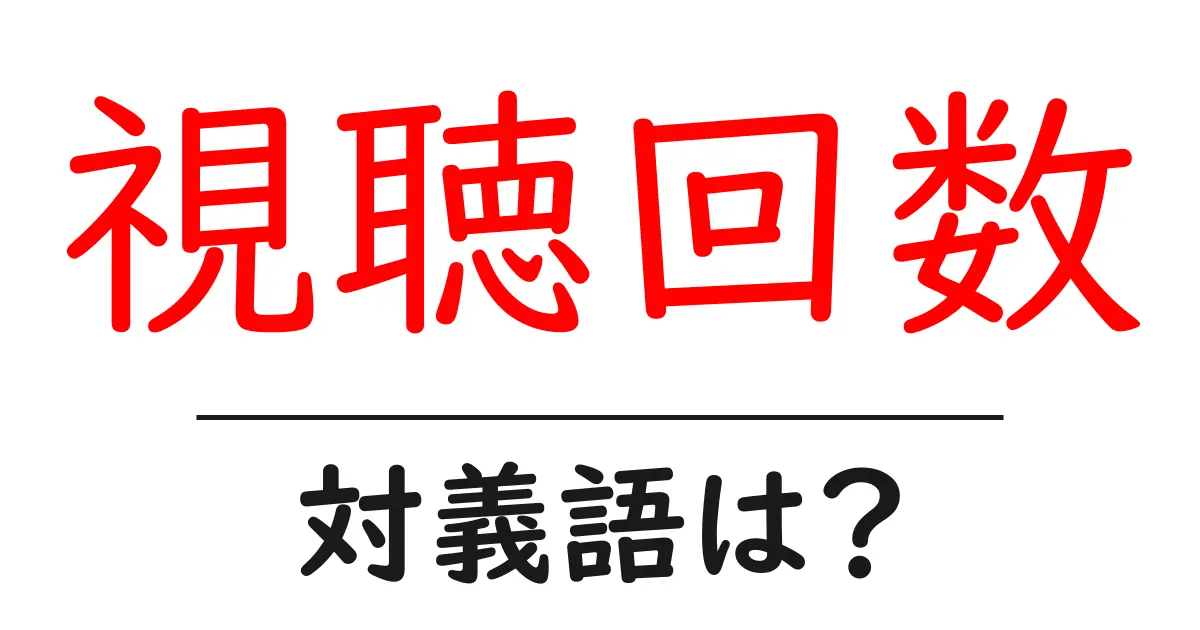 視聴回数の対義語・反対語を使用例を交えて分かりやすく解説!